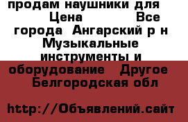 продам наушники для iPhone › Цена ­ 2 000 - Все города, Ангарский р-н Музыкальные инструменты и оборудование » Другое   . Белгородская обл.